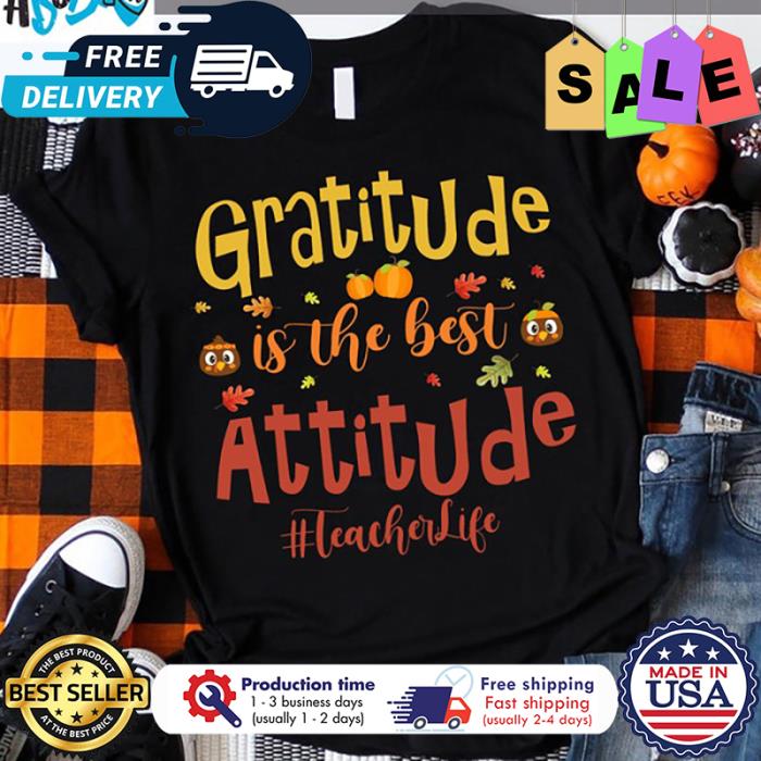 Turkeys Gratitude is the best attitude teacher life thanksgiving shirt