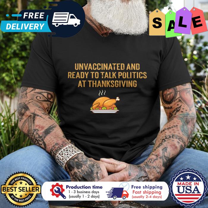 Turkeys unvaccinated and ready to talk politics at thanksgiving shirt