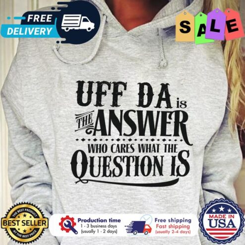 UFF da is the answer who cares what the question is shirt