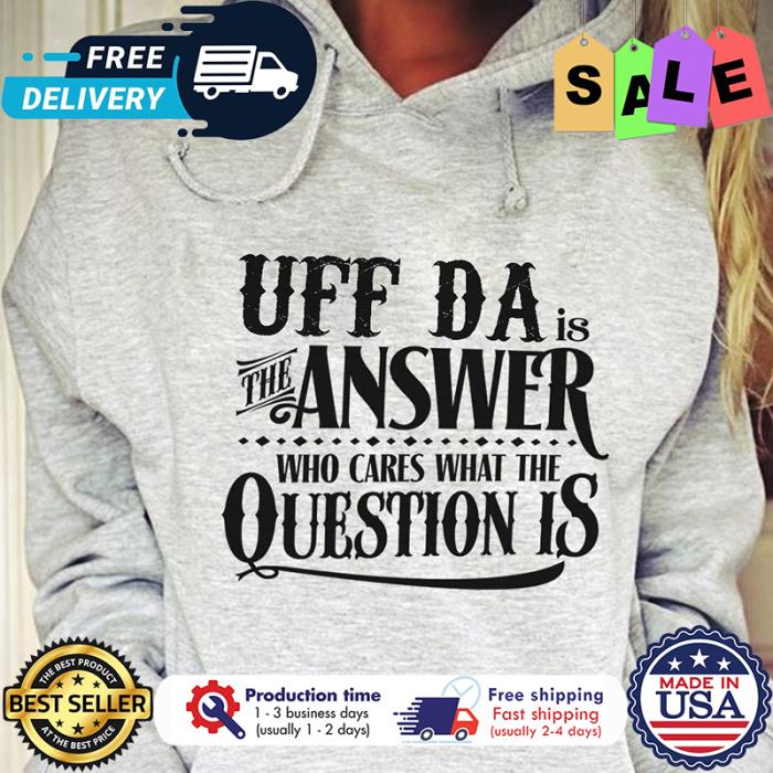 UFF da is the answer who cares what the question is shirt