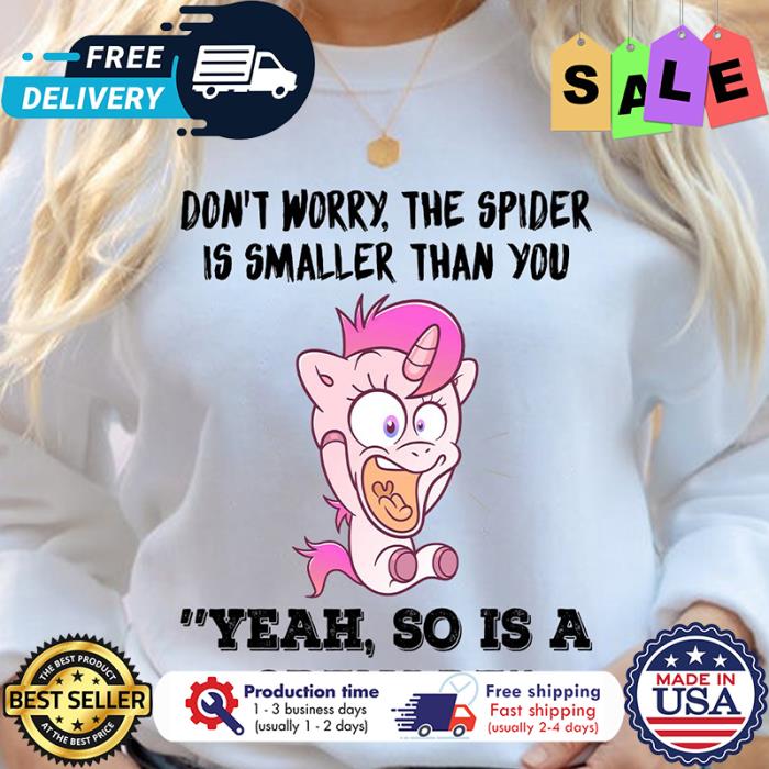 Unicorn dont worry the spider is smaller than you yeah so is a grenade shirt