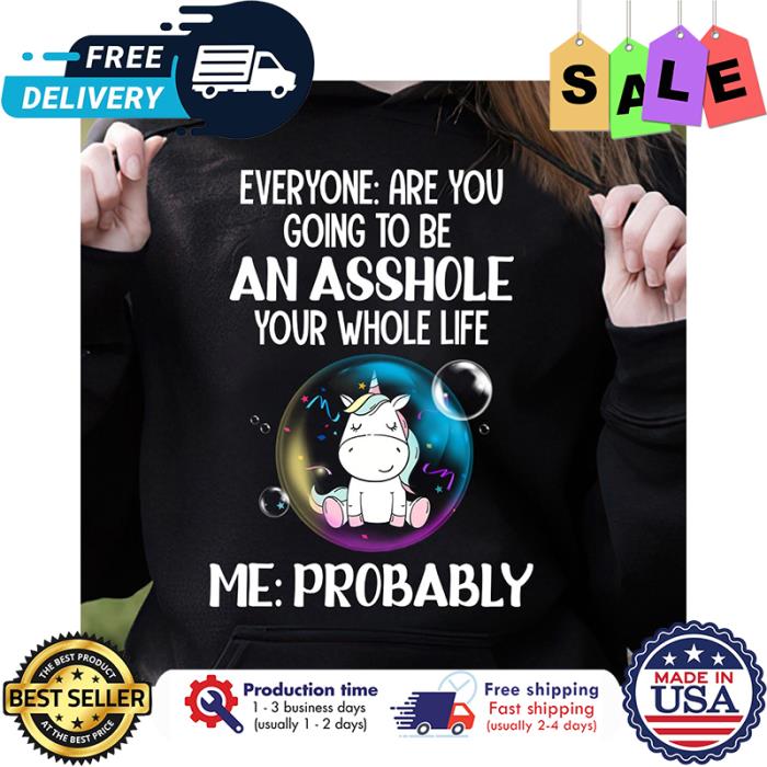 Unicorn everyone are you going to be an asshole your whole life me probably shirt