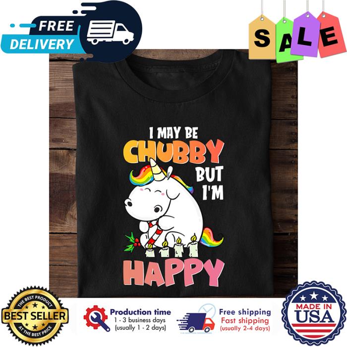 Unicorn I may be chubby but im happy shirt