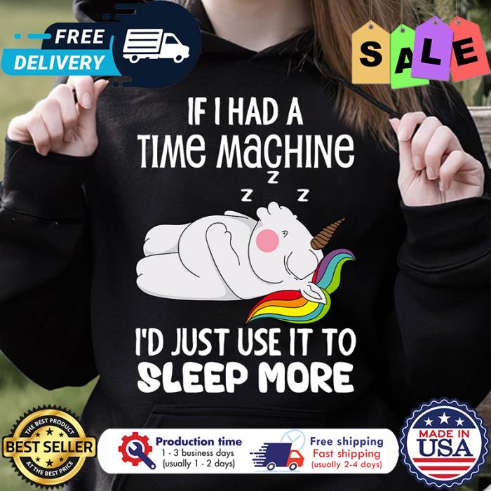 Unicorn if I had a time machine id just use it to sleep more shirt