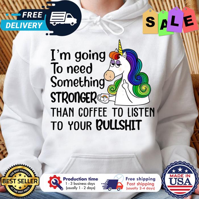 Unicorn im going to need something stronger than coffee to listen to your bullshit shirt