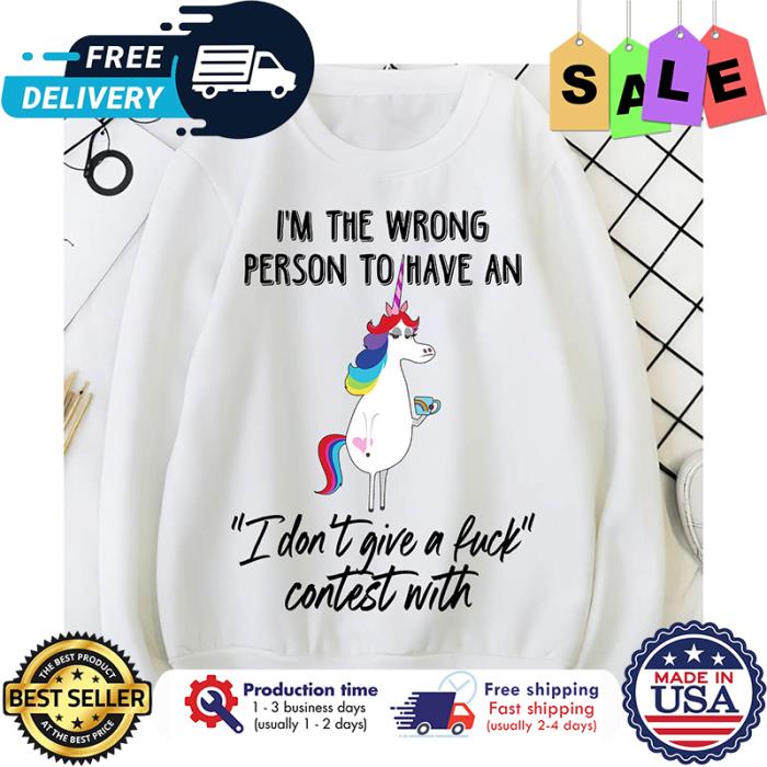 Unicorn im the wrong person to have an I dont give a fuck contest with shirt