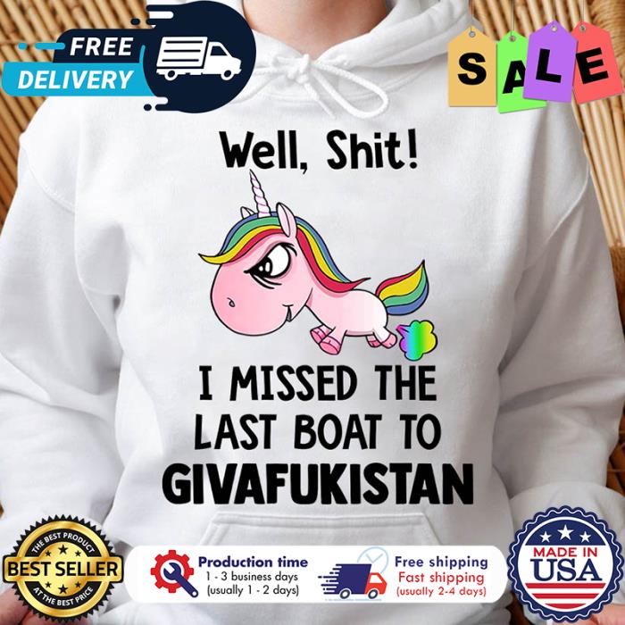 Unicorn well shit I missed the last boat to givafukistan shirt