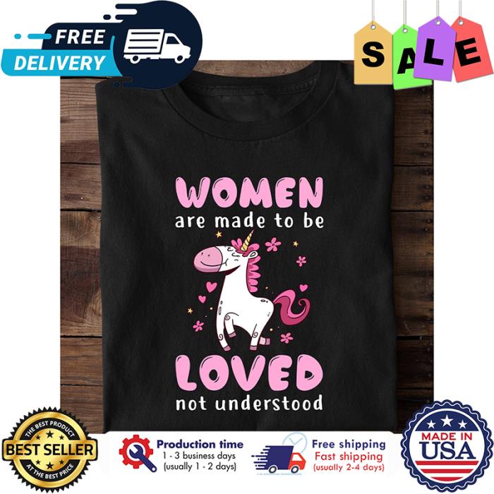 Unicorn women are made to be loved not understood shirt
