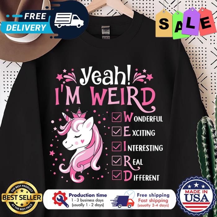 Unicorn yeah im weird wonderful exciting interesting real different shirt