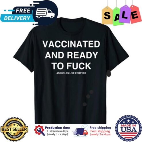 Vaccinated and ready to fuck assholes live forever shirt