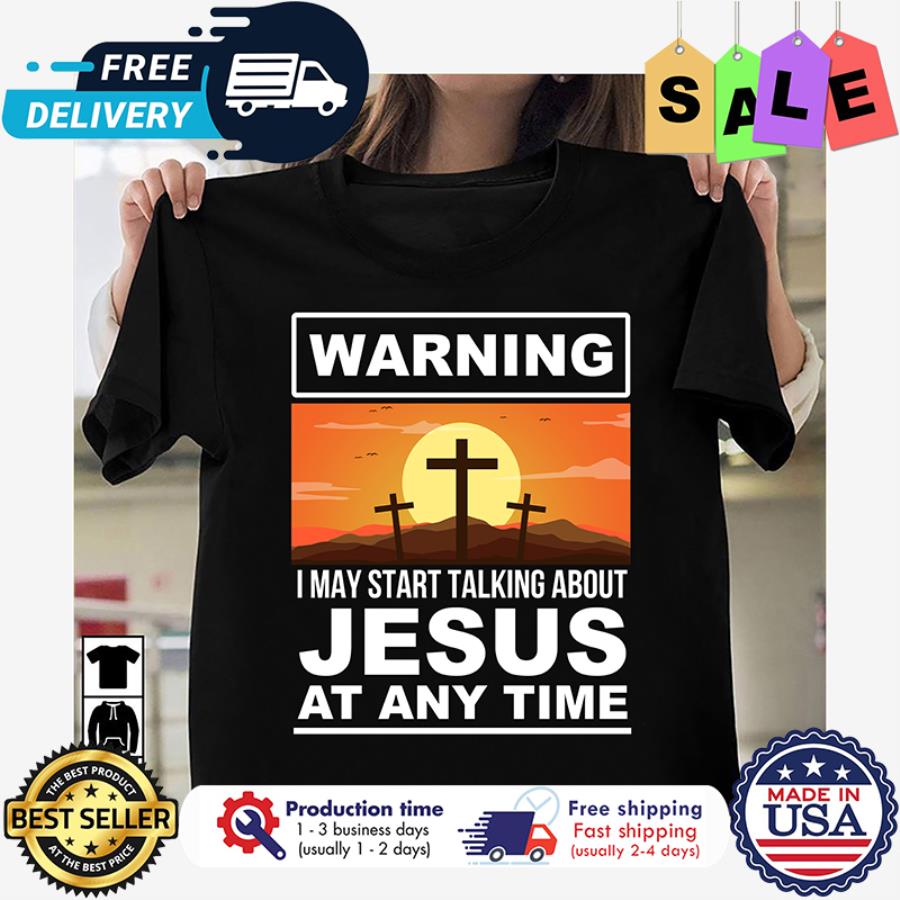 Warning I may start talking about jesus at any time shirt