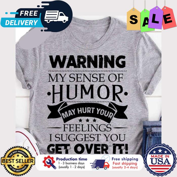 Warning my sense of humor may hurt your feelings I suggest you get over it shirt