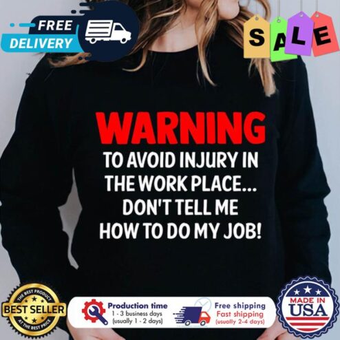Warning to avoid injury in the work place dont tell me how to do my job shirt