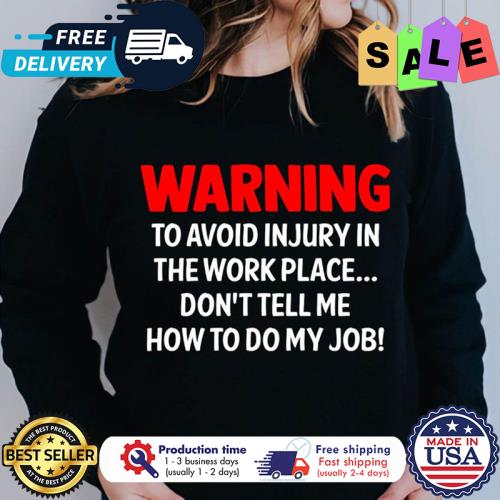 Warning to avoid injury in the work place dont tell me how to do my job s unisex, hoodie, sweatshirt Warning to avoid injury in the work place dont tell me how to do my job s unisex, hoodie, sweatshirt