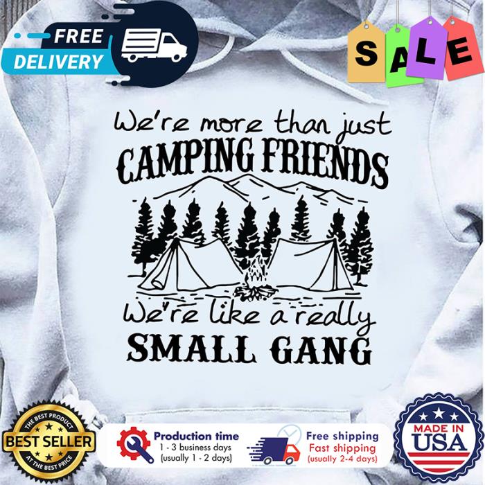 Were more than just camping friends were like a really small gang shirt