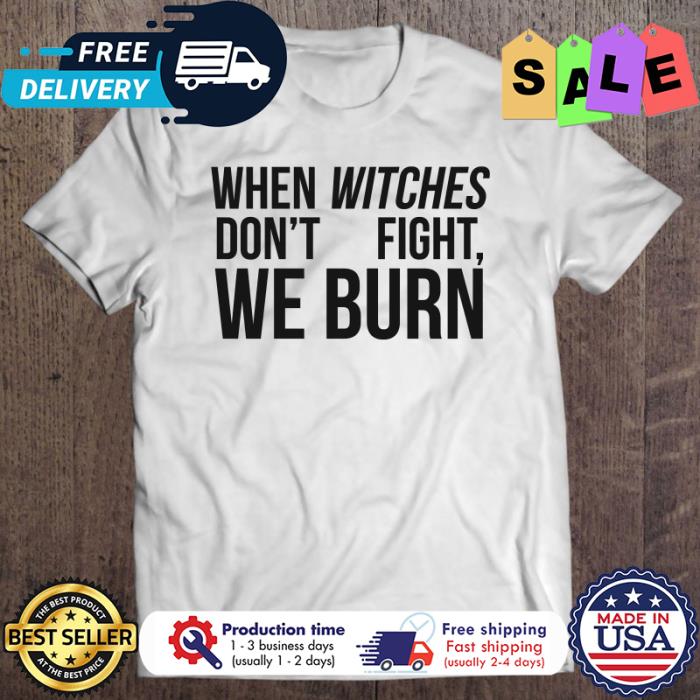 When witches dont fight we burn halloween shirt