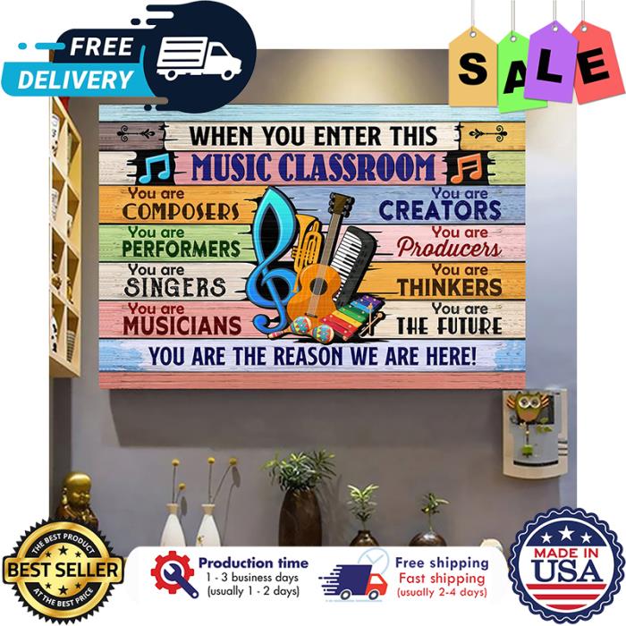 When you enter this music classroom you are the reason we are here poster