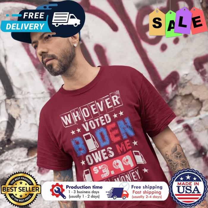 Whoever voted Biden owes me 3 99 gas money shirt