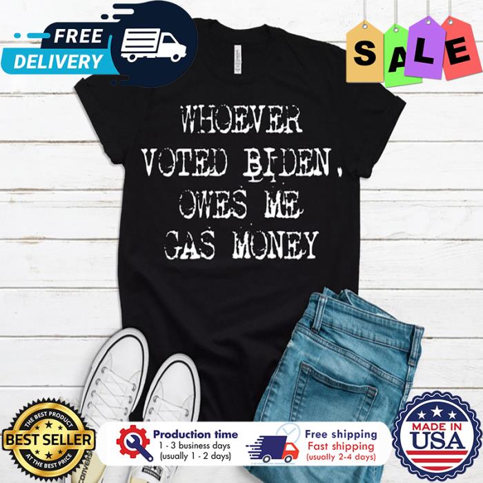 Whoever voted Biden owes me gas money vintage shirt