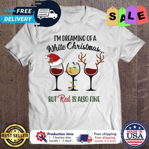 Wine im dreaming of a white christmas but red is also fine shirt