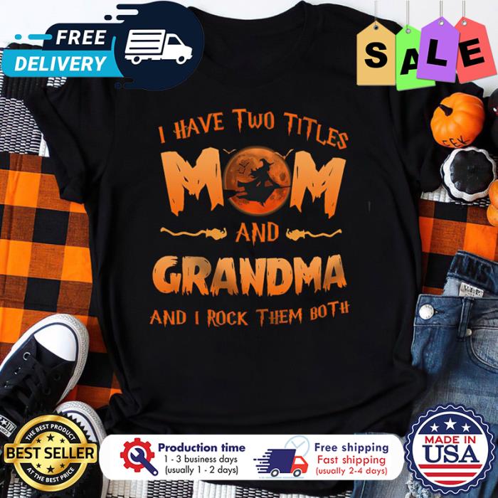 Witch I have two titles Mom and Grandma Witch Halloween and I rock them both halloween shirt