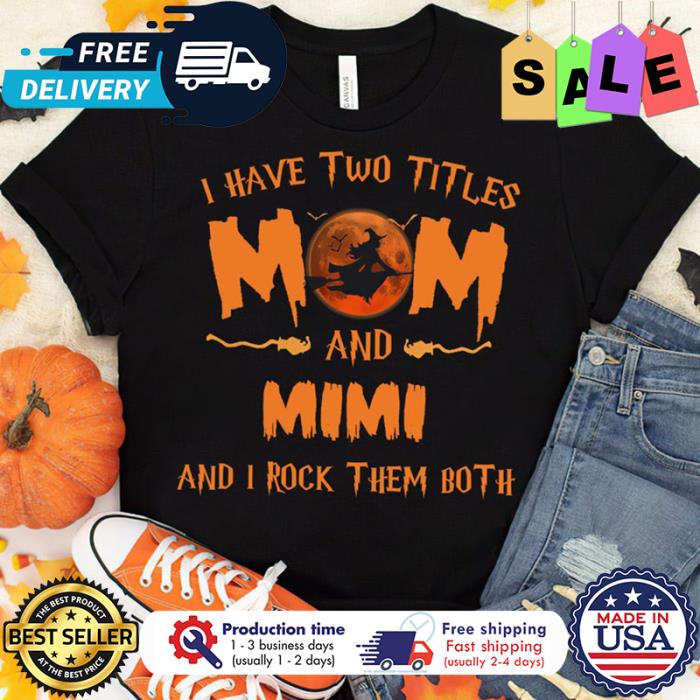 Witch I have two titles Mom and Mimi Witch Halloween and I rock them both halloween shirt