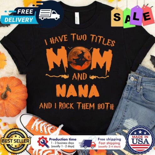 Witch I have two titles Mom and Nana Witch Halloween and I rock them both halloween shirt
