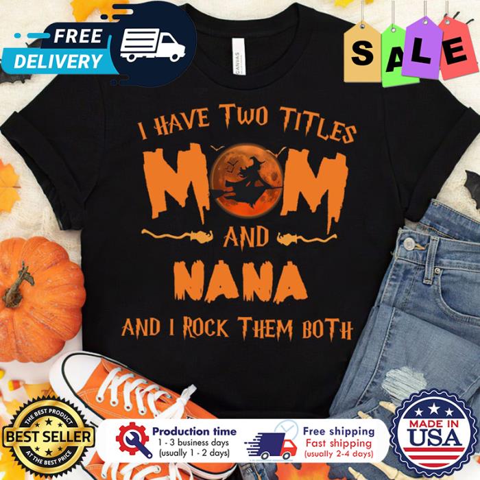 Witch I have two titles Mom and Nana Witch Halloween and I rock them both halloween shirt