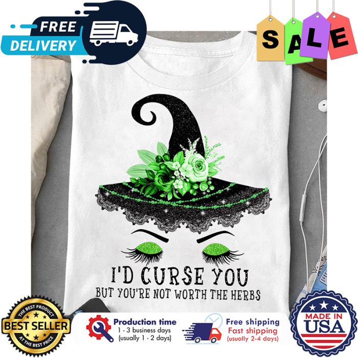Witch id curse you but youre not worth the herbs shirt