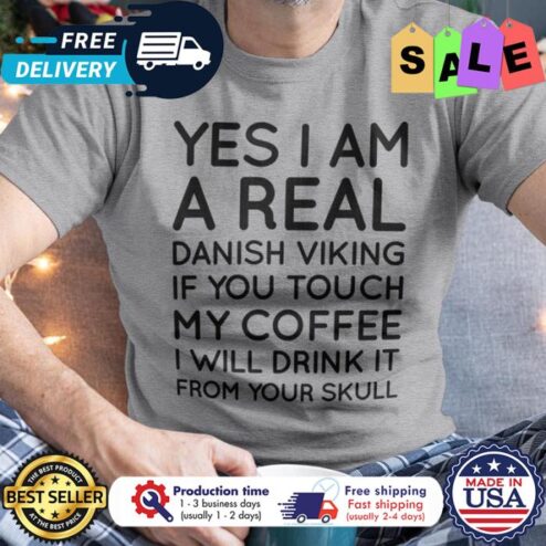 Yes I am a real danish viking if you touch my coffee I will drink it from your skull shirt