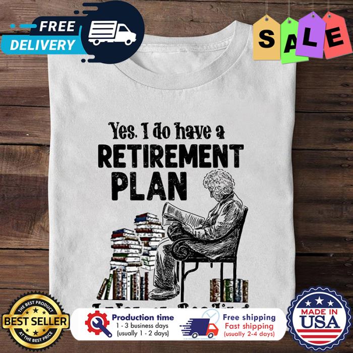 Yes I do have a retirement plan I plan on reading shirt