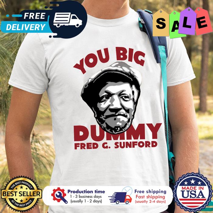 You big dummy Fred G Sunford shirt
