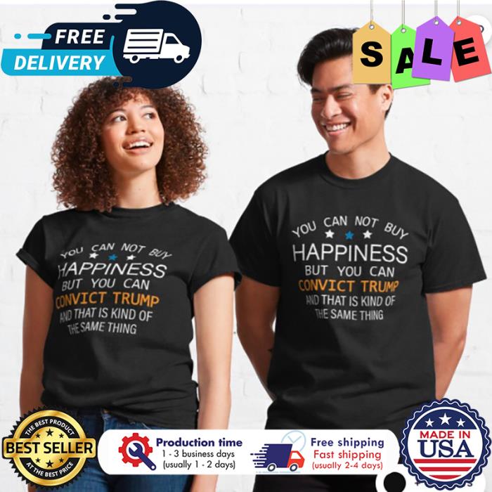 You can not buy happiness but you can convict trump and that is kind of the same thing shirt