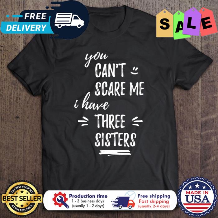 You Can’t Scare Me I Have Three Sisters shirt