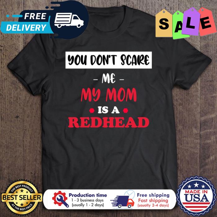 You Don’T Scare Me My Mom Is A Redhead shirt