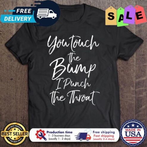 You Touch The Bump I Punch The Throat shirt