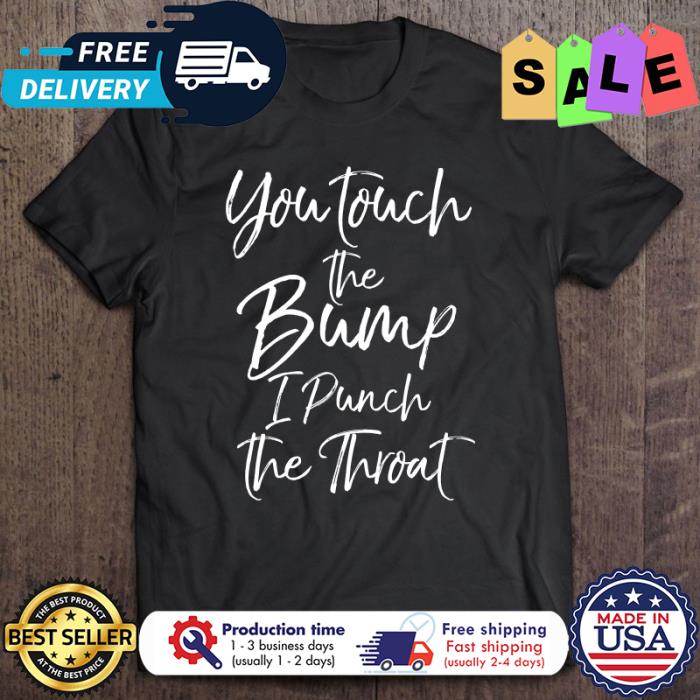You Touch The Bump I Punch The Throat shirt