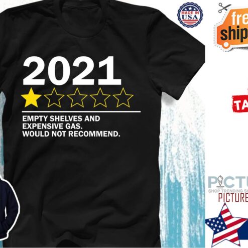 2021 Bad review empty shelves and expensive gas would not recommend shirt