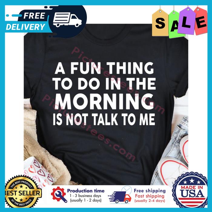A fun thing to do in the morning is not talk to me shirt
