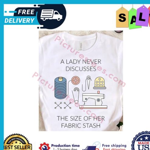 A lady never discusses the size of her fabric stash shirt