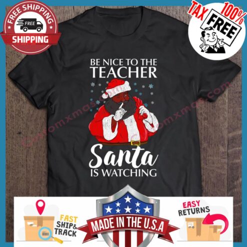 African American Santa Claus Be Nice To The Teacher Santa Is Watching Christmas shirt