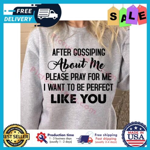 After gossiping about me please pray for me I want to be perfect like you shirt