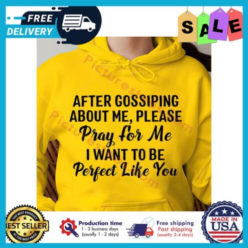 After gossiping about me please pray for me I want to be perfect like you t-shirt