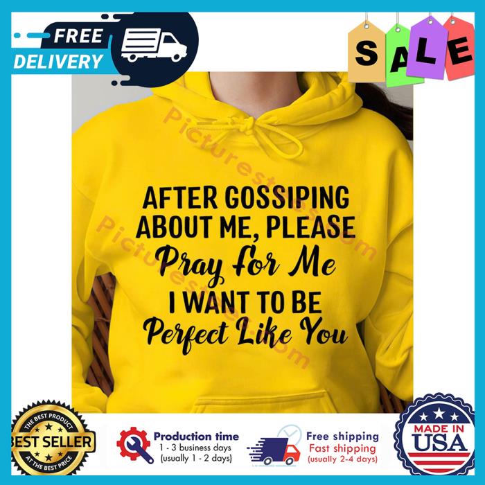 After gossiping about me please pray for me I want to be perfect like you t-shirt After gossiping about me please pray for me I want to be perfect like you t-shirt