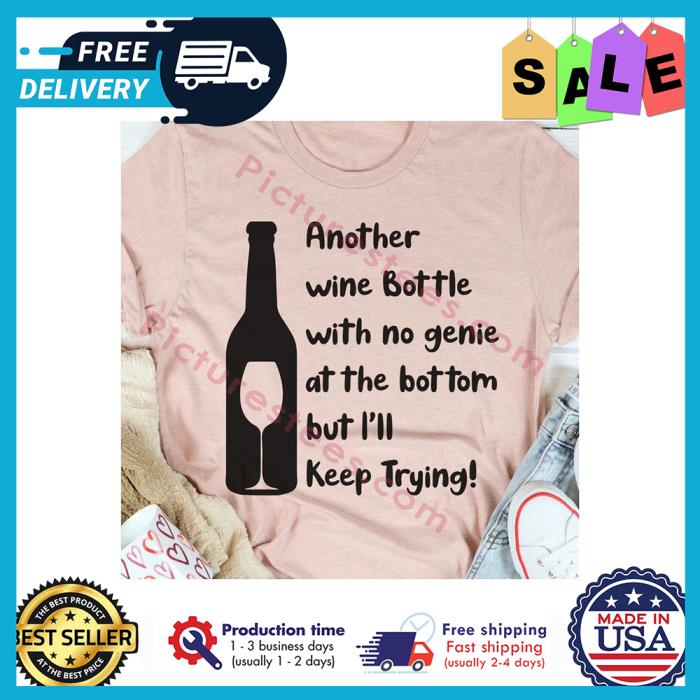 Another wine bottle with no genie at the bottom but ill keep trying shirt