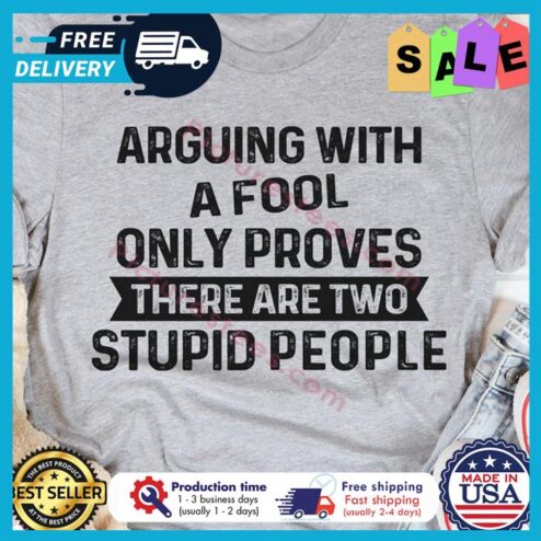 Arguing with a fool only proves there are two stupid people shirt