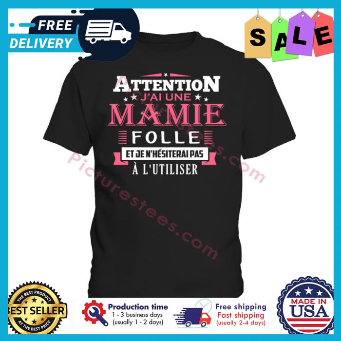 Attention jai une mamie folle et je nhesiterai pas a lutiliser shirt