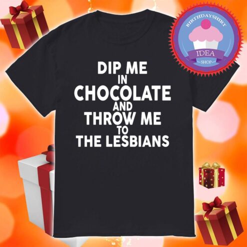 Dip me in chocolate and throw me to the lesbians LGBT shirt