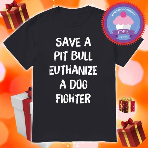 Save a pit bull euthanize a dog fighter shirt