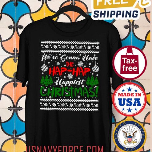 We_re Gonna Have The Hap Hap Happiest Christmas Ugly Shirt, Funny Christmas holiday shirt, Matching day